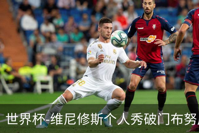 世界杯-维尼修斯个人秀破门布努屡救险 巴西1-1摩洛哥